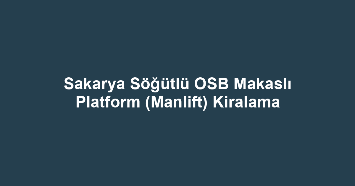 Sakarya Söğütlü OSB Makaslı Platform (Manlift) Kiralama