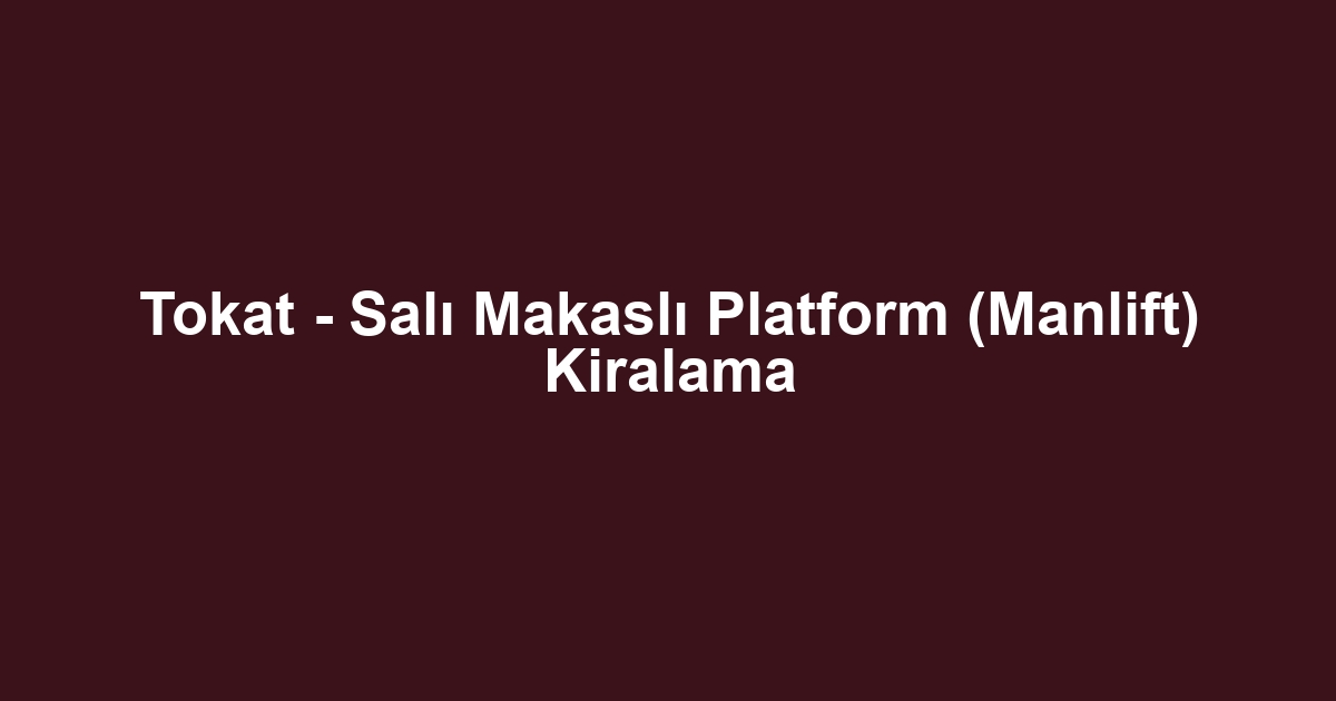 Tokat - Salı Makaslı Platform (Manlift) Kiralama
