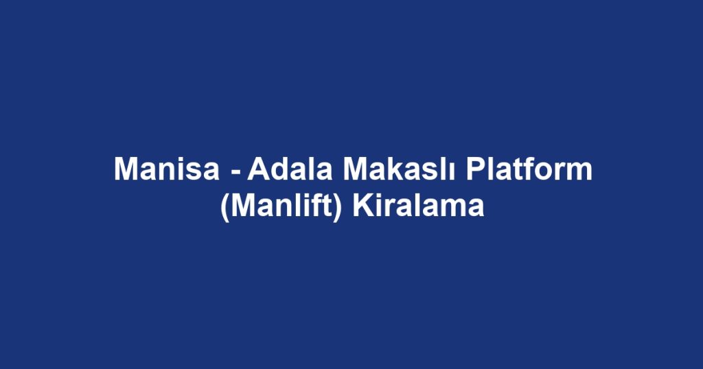 Manisa - Adala Makaslı Platform (Manlift) Kiralama