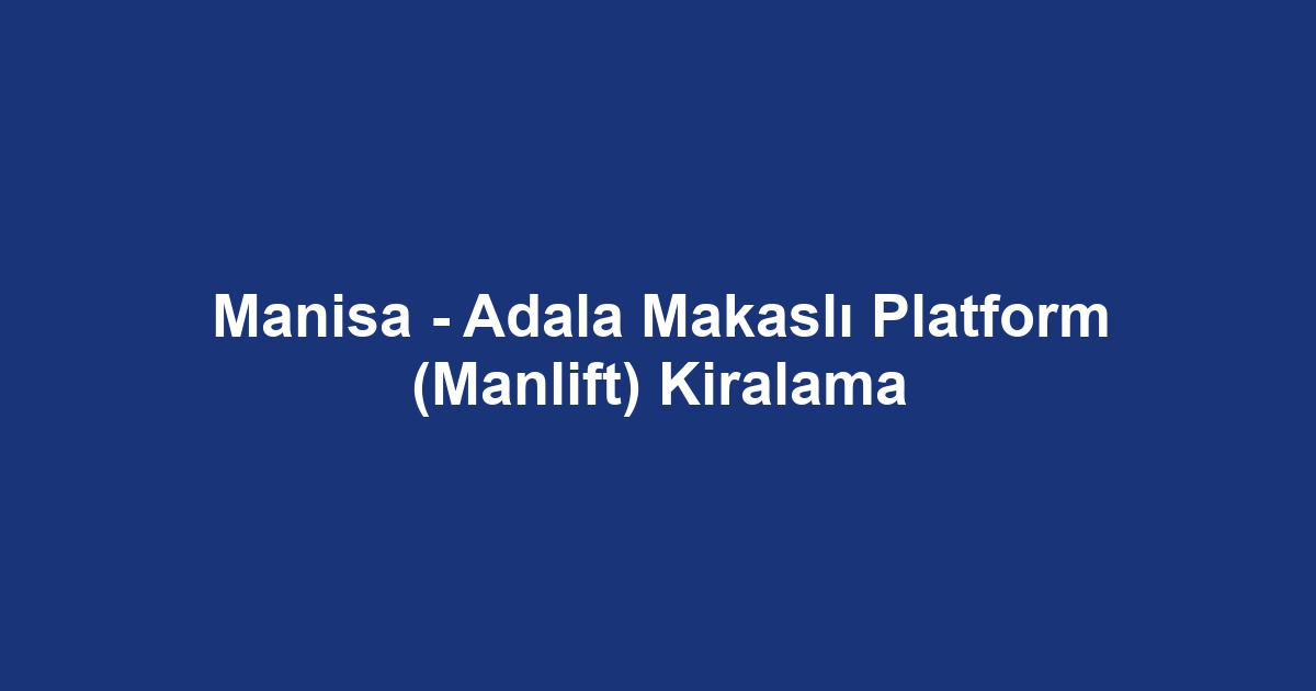 Manisa - Adala Makaslı Platform (Manlift) Kiralama