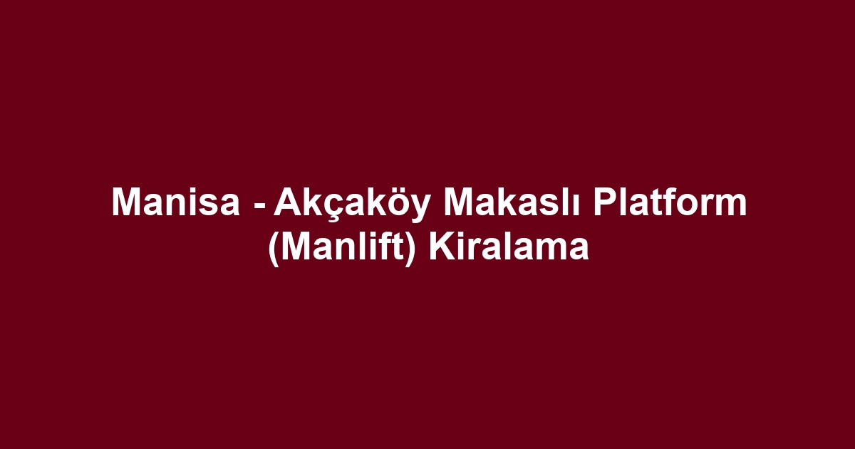 Manisa - Akçaköy Makaslı Platform (Manlift) Kiralama