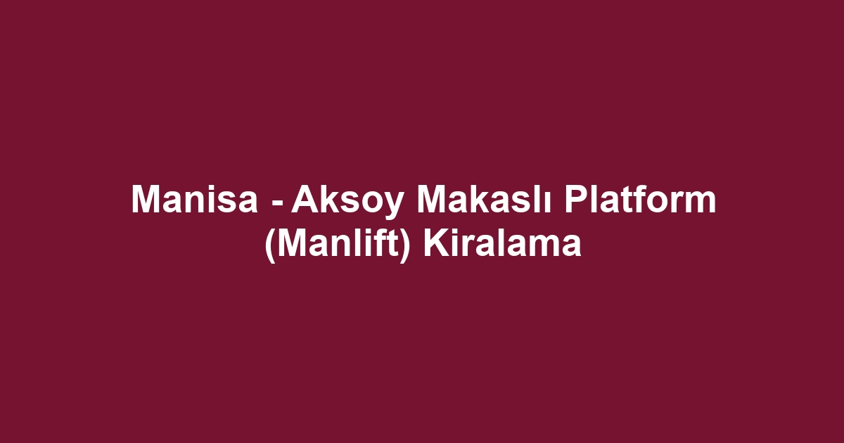 Manisa - Aksoy Makaslı Platform (Manlift) Kiralama