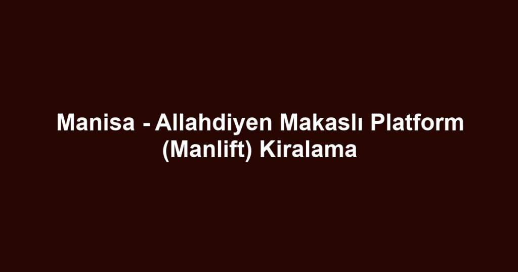 Manisa - Allahdiyen Makaslı Platform (Manlift) Kiralama