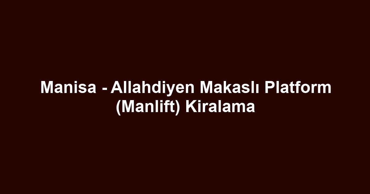 Manisa - Allahdiyen Makaslı Platform (Manlift) Kiralama