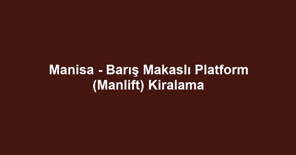 Manisa - Barış Makaslı Platform (Manlift) Kiralama