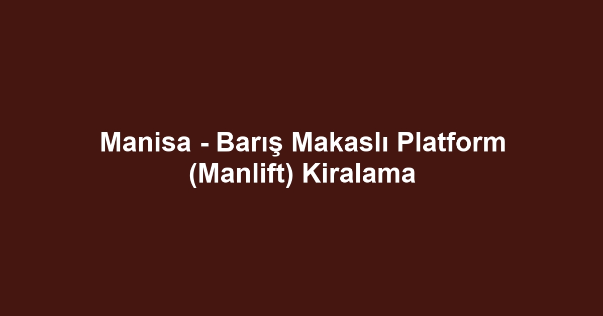 Manisa - Barış Makaslı Platform (Manlift) Kiralama