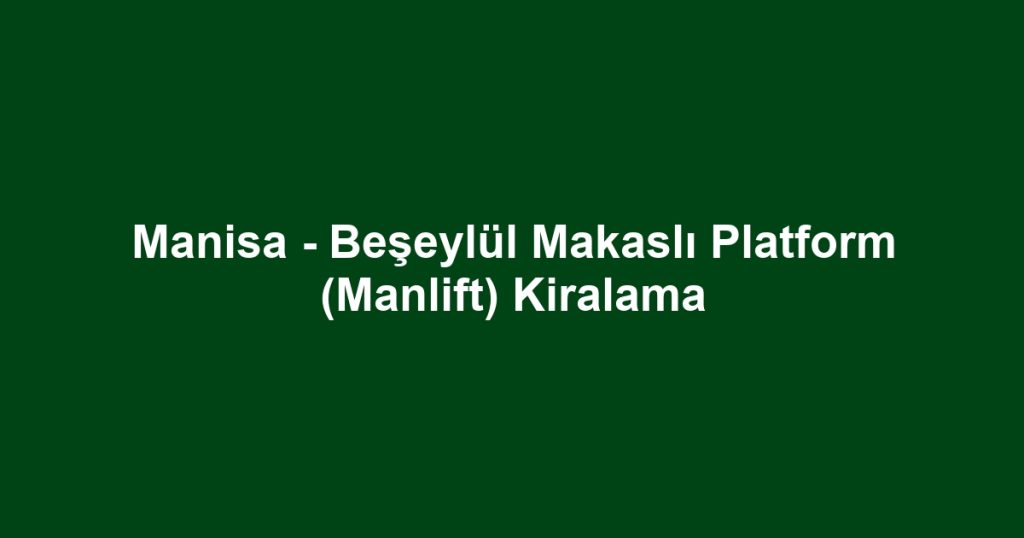 Manisa - Beşeylül Makaslı Platform (Manlift) Kiralama
