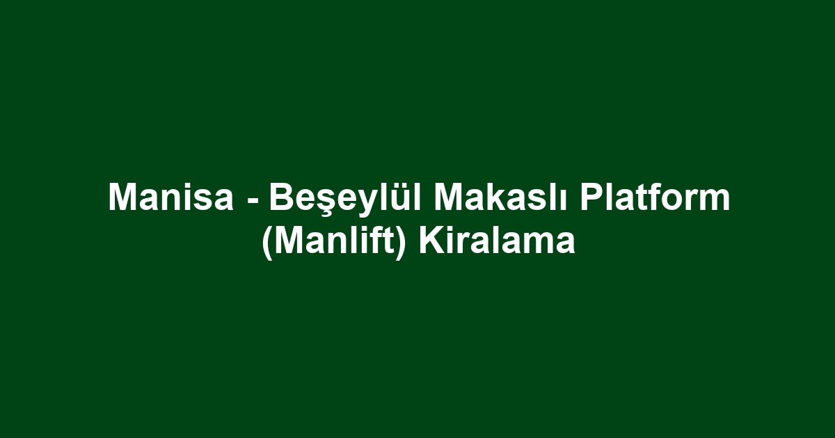 Manisa - Beşeylül Makaslı Platform (Manlift) Kiralama