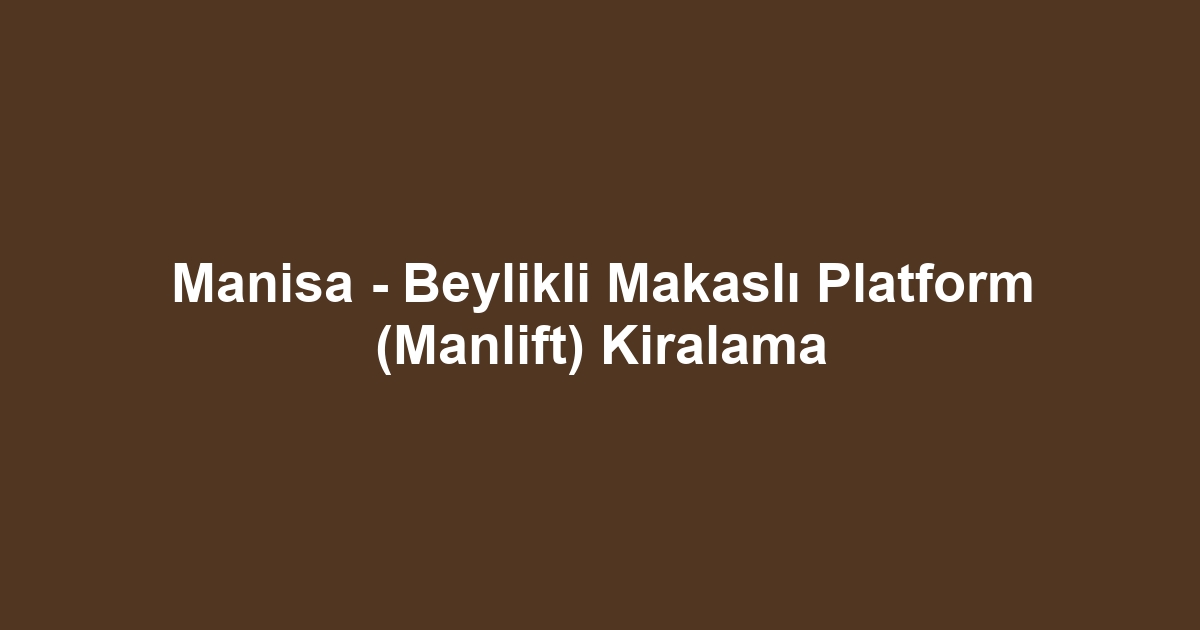Manisa - Beylikli Makaslı Platform (Manlift) Kiralama