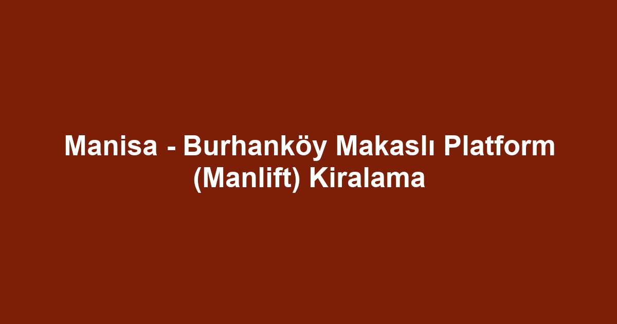 Manisa - Burhanköy Makaslı Platform (Manlift) Kiralama