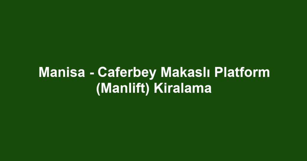 Manisa - Caferbey Makaslı Platform (Manlift) Kiralama