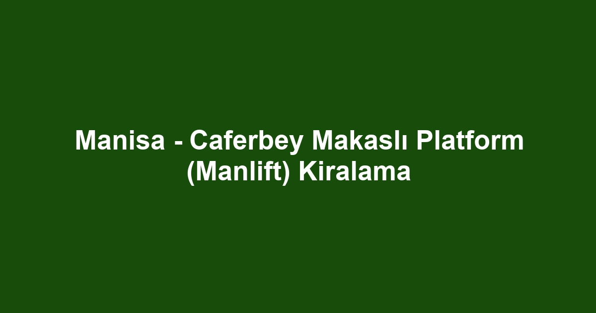 Manisa - Caferbey Makaslı Platform (Manlift) Kiralama