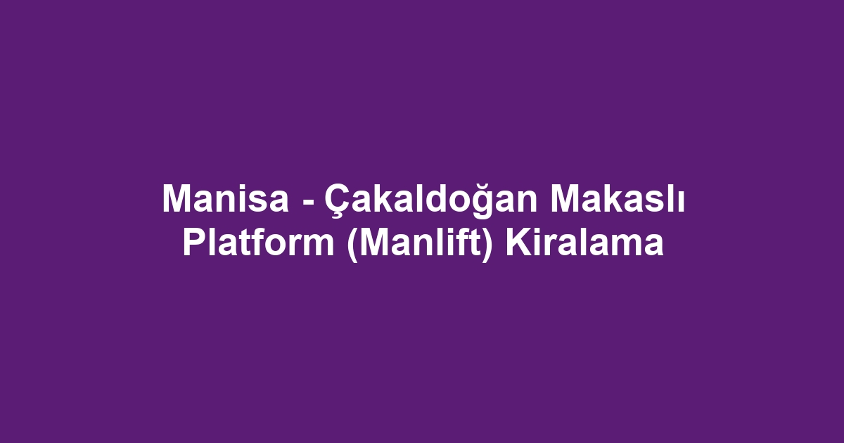 Manisa - Çakaldoğan Makaslı Platform (Manlift) Kiralama