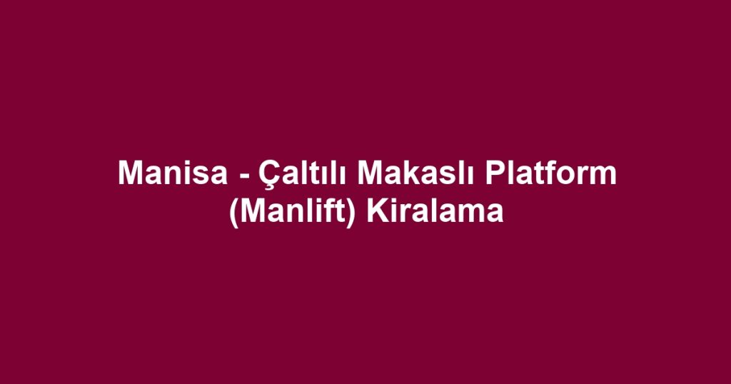 Manisa - Çaltılı Makaslı Platform (Manlift) Kiralama