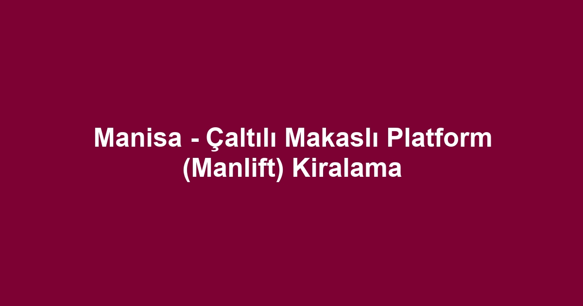 Manisa - Çaltılı Makaslı Platform (Manlift) Kiralama
