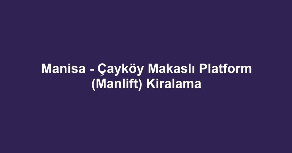 Manisa - Çayköy Makaslı Platform (Manlift) Kiralama