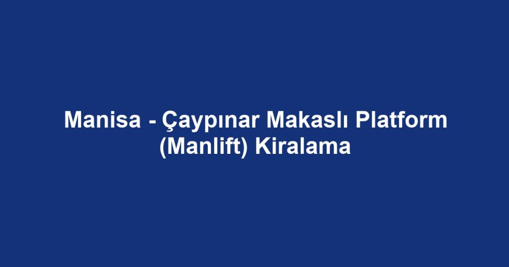 Manisa - Çaypınar Makaslı Platform (Manlift) Kiralama