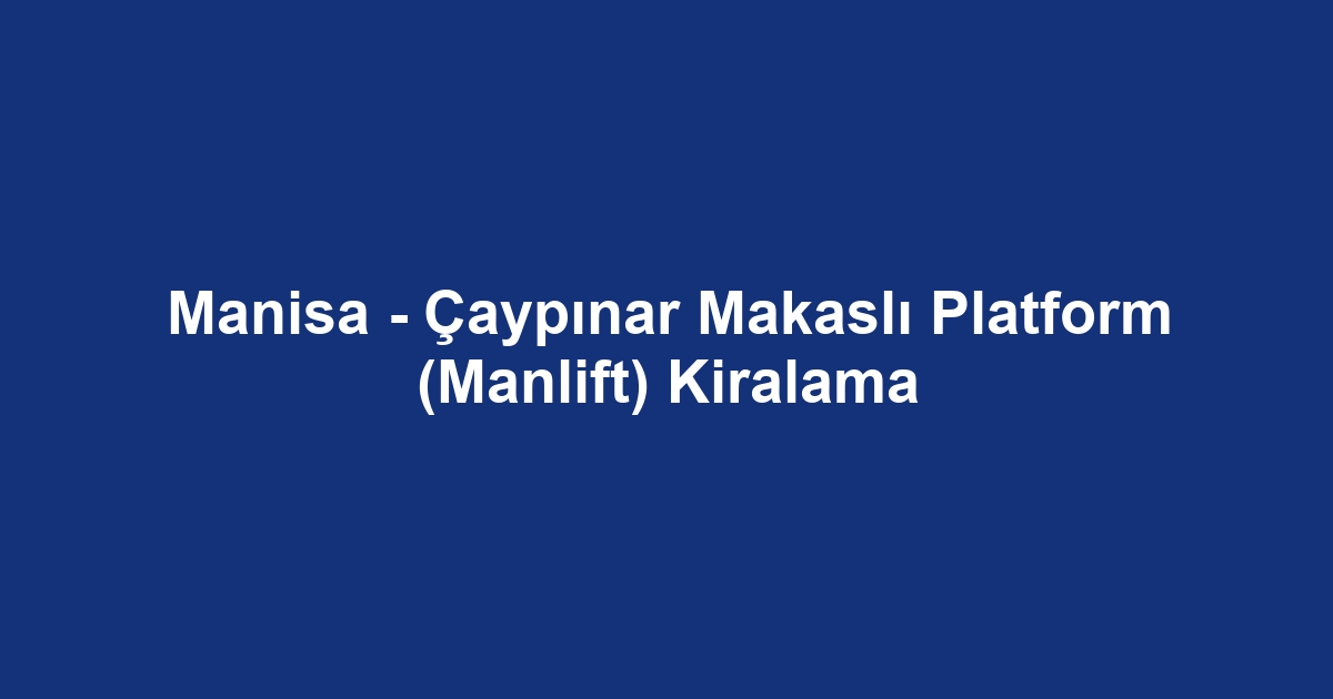 Manisa - Çaypınar Makaslı Platform (Manlift) Kiralama