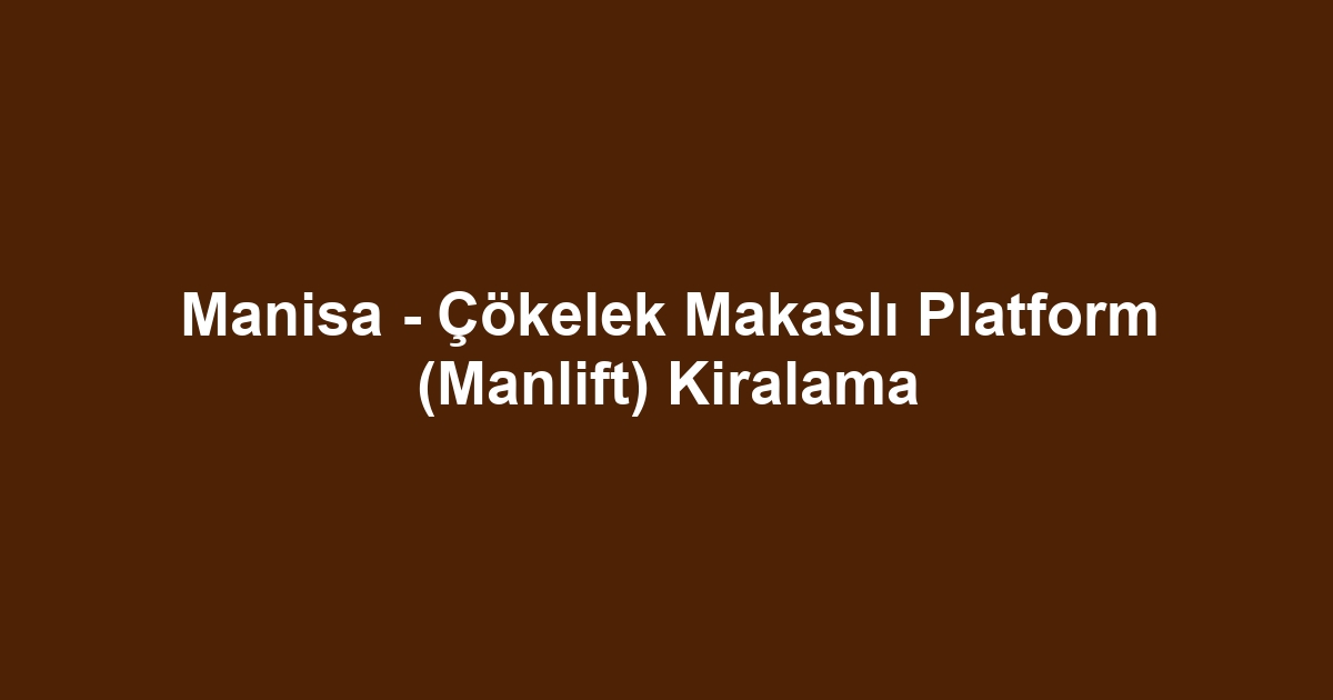 Manisa - Çökelek Makaslı Platform (Manlift) Kiralama