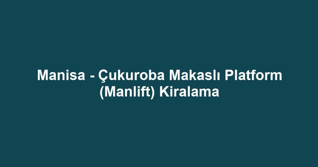 Manisa - Çukuroba Makaslı Platform (Manlift) Kiralama