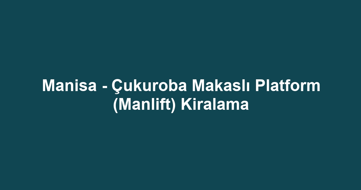 Manisa - Çukuroba Makaslı Platform (Manlift) Kiralama