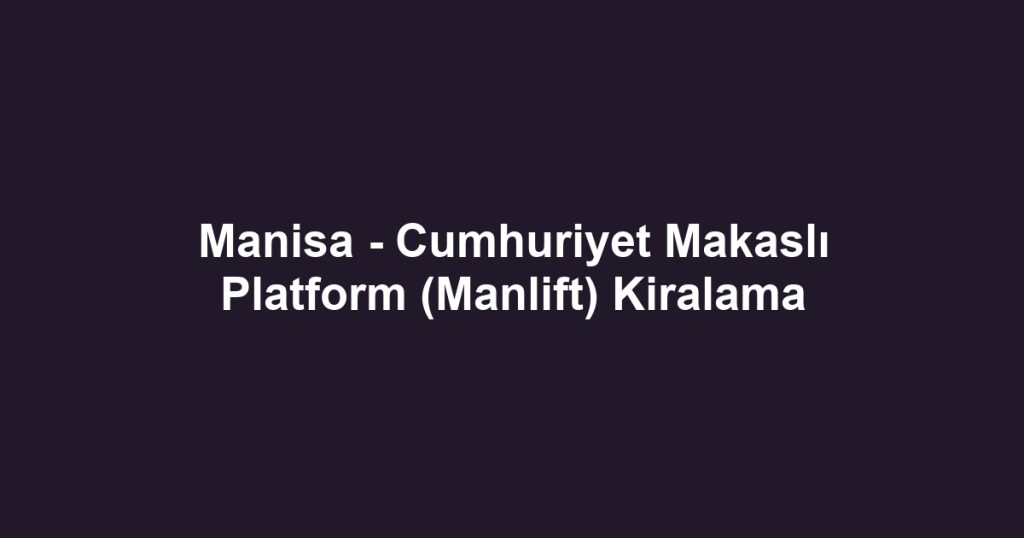 Manisa - Cumhuriyet Makaslı Platform (Manlift) Kiralama