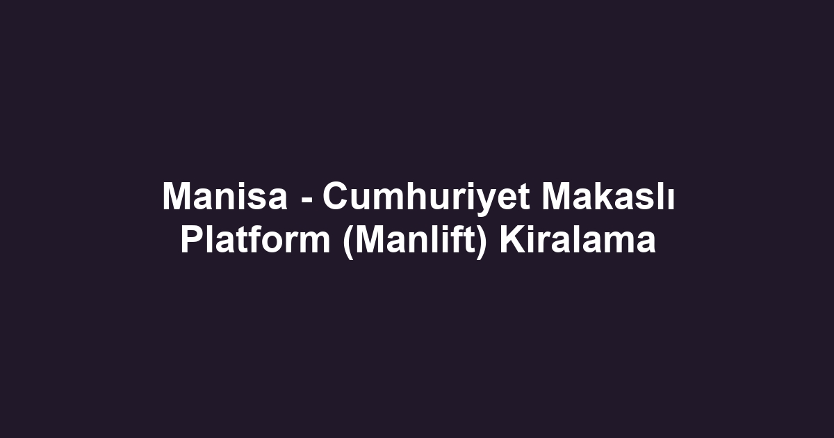 Manisa - Cumhuriyet Makaslı Platform (Manlift) Kiralama