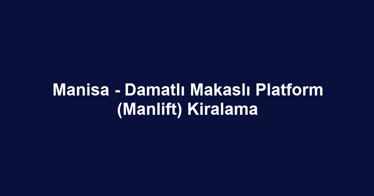 Manisa - Damatlı Makaslı Platform (Manlift) Kiralama