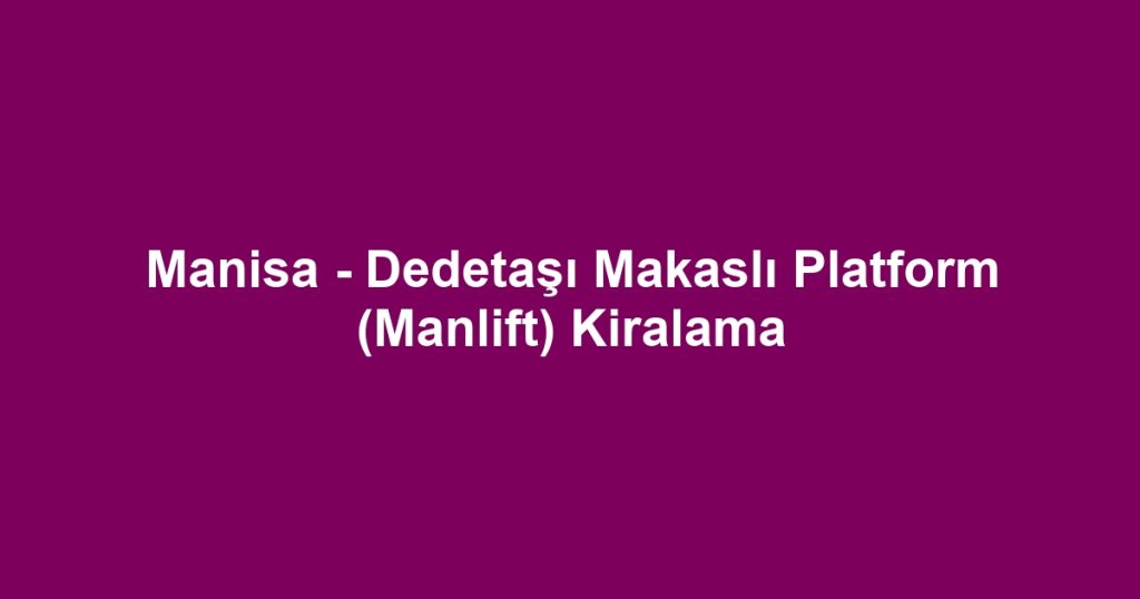 Manisa - Dedetaşı Makaslı Platform (Manlift) Kiralama