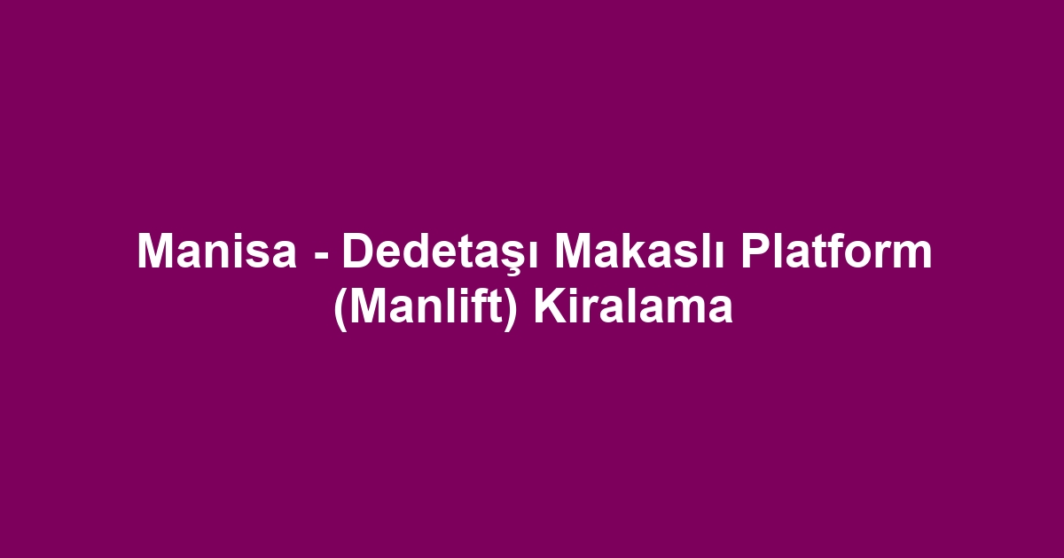 Manisa - Dedetaşı Makaslı Platform (Manlift) Kiralama