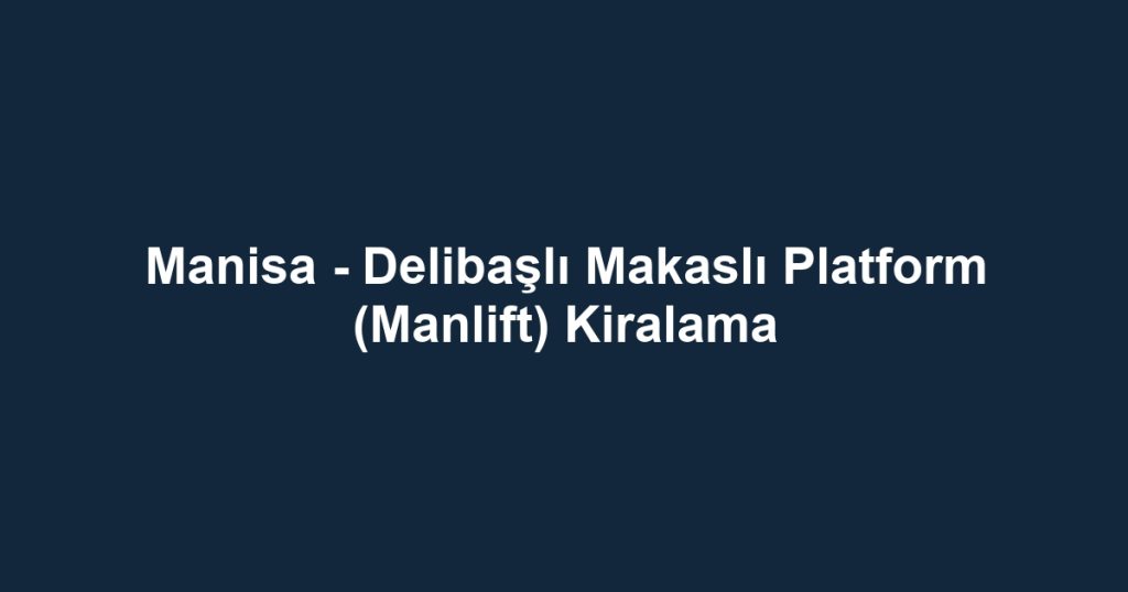 Manisa - Delibaşlı Makaslı Platform (Manlift) Kiralama