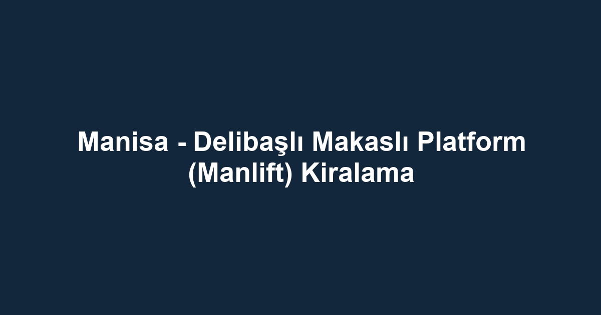 Manisa - Delibaşlı Makaslı Platform (Manlift) Kiralama