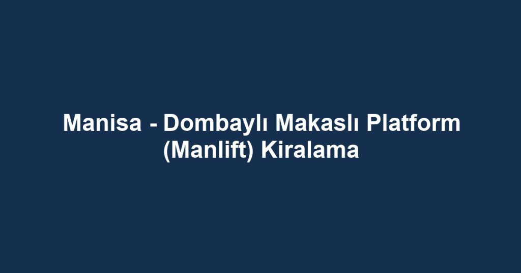 Manisa - Dombaylı Makaslı Platform (Manlift) Kiralama