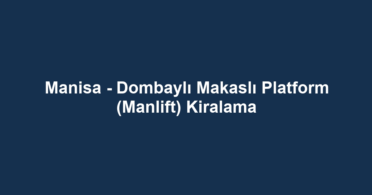 Manisa - Dombaylı Makaslı Platform (Manlift) Kiralama