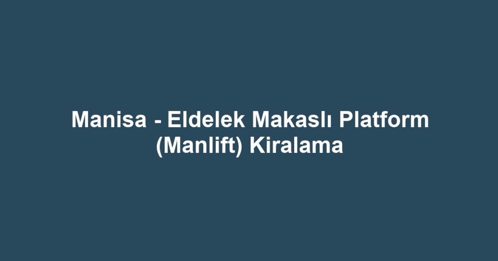 Manisa - Eldelek Makaslı Platform (Manlift) Kiralama