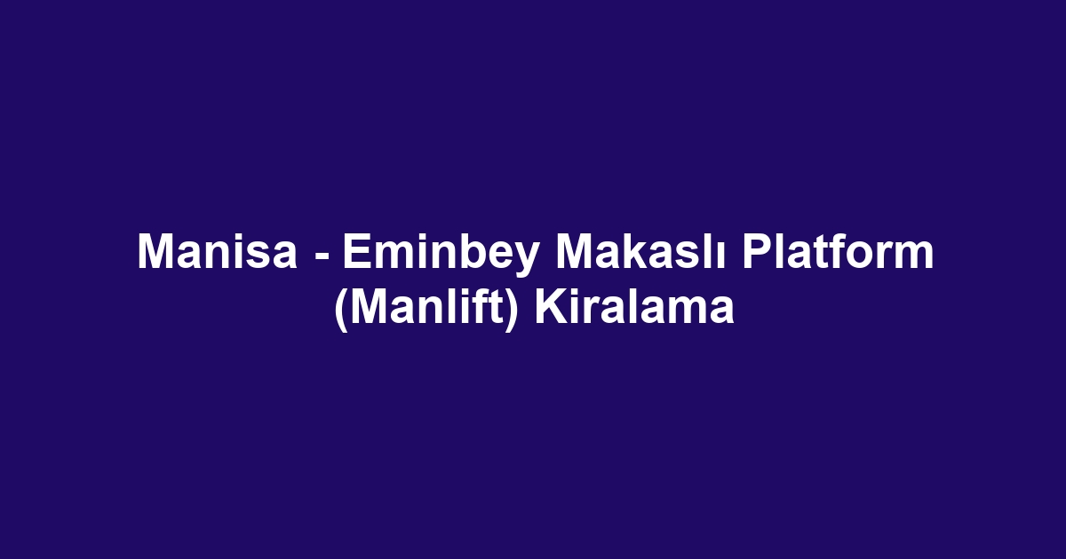 Manisa - Eminbey Makaslı Platform (Manlift) Kiralama