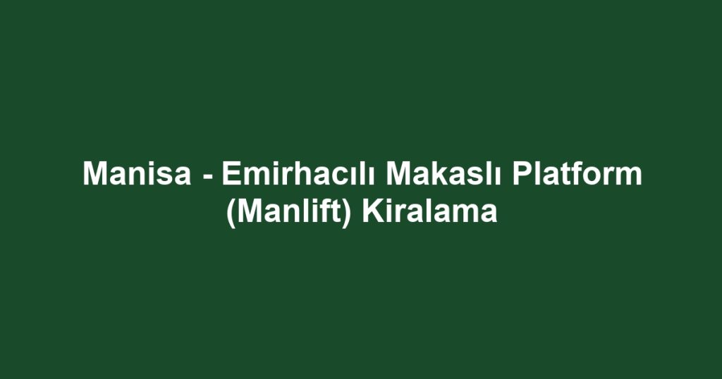Manisa - Emirhacılı Makaslı Platform (Manlift) Kiralama