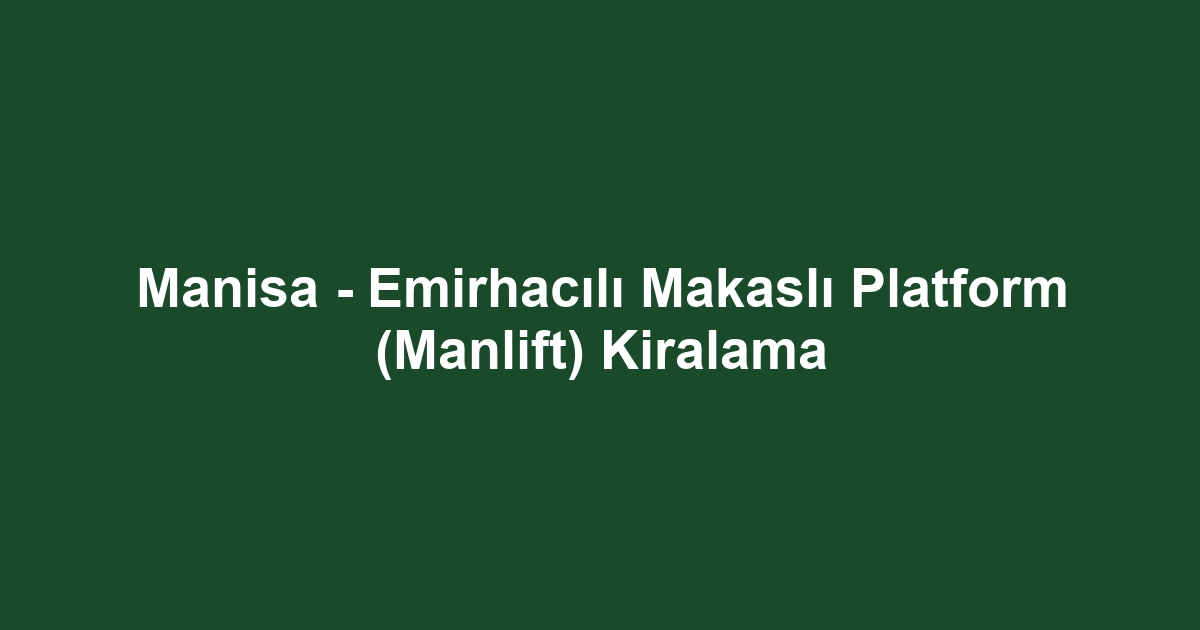 Manisa - Emirhacılı Makaslı Platform (Manlift) Kiralama