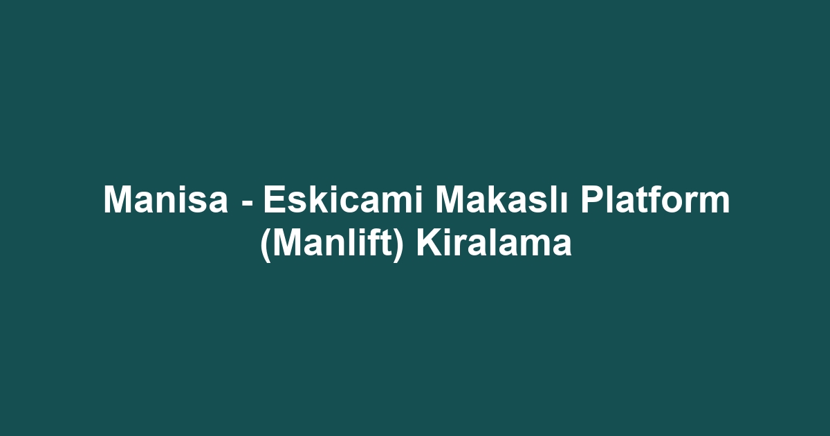 Manisa - Eskicami Makaslı Platform (Manlift) Kiralama