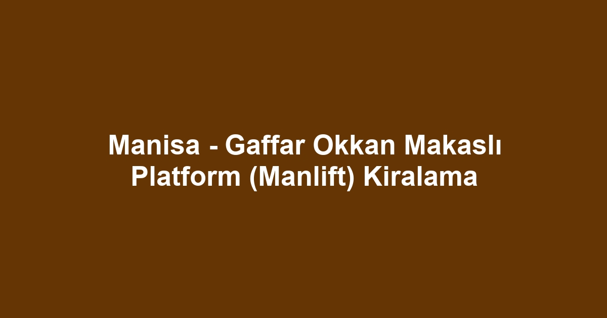 Manisa - Gaffar Okkan Makaslı Platform (Manlift) Kiralama