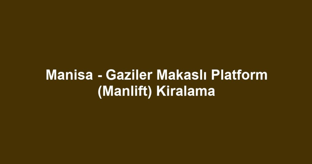 Manisa - Gaziler Makaslı Platform (Manlift) Kiralama
