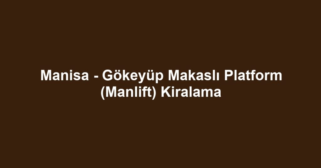 Manisa - Gökeyüp Makaslı Platform (Manlift) Kiralama