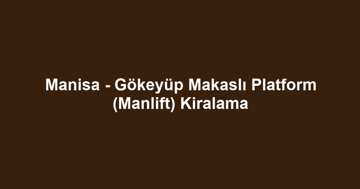 Manisa - Gökeyüp Makaslı Platform (Manlift) Kiralama