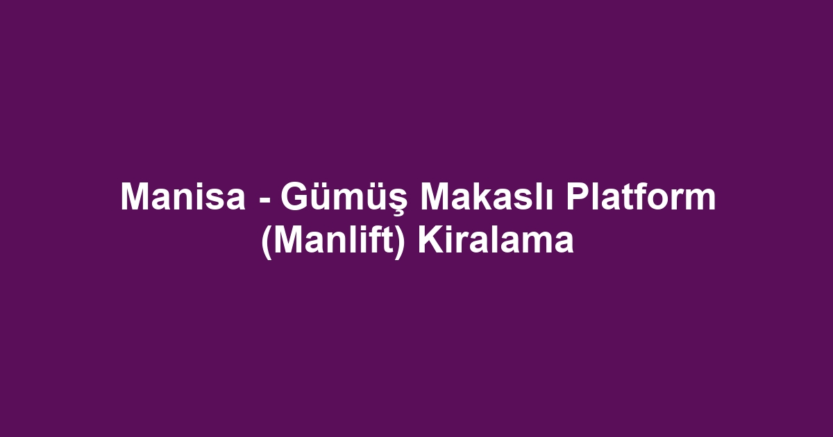 Manisa - Gümüş Makaslı Platform (Manlift) Kiralama