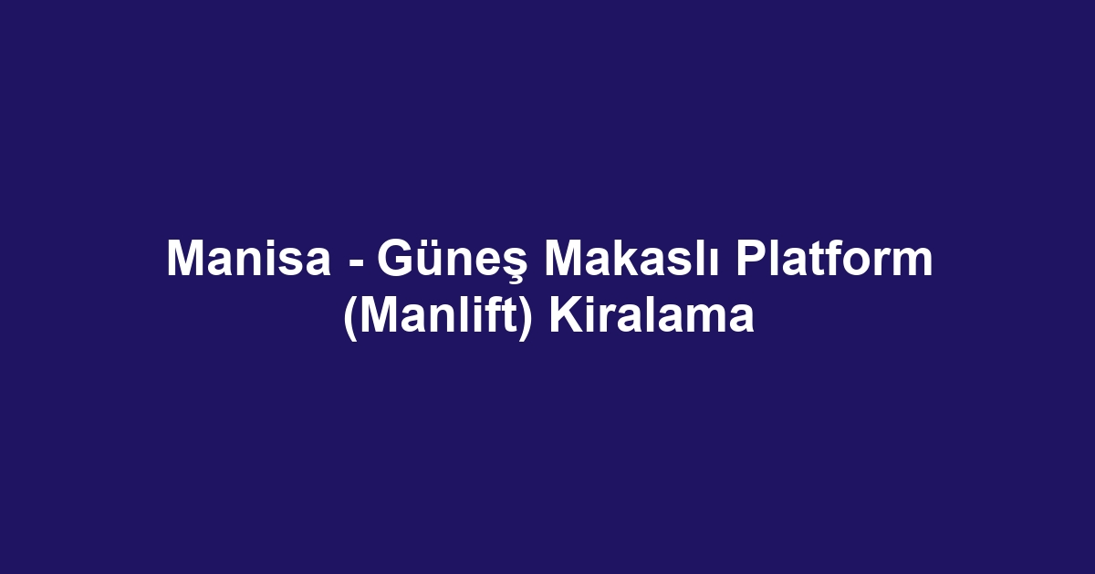 Manisa - Güneş Makaslı Platform (Manlift) Kiralama