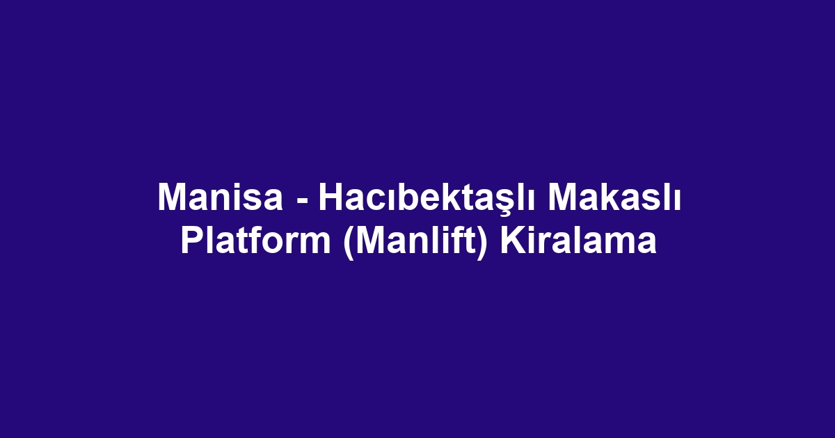Manisa - Hacıbektaşlı Makaslı Platform (Manlift) Kiralama