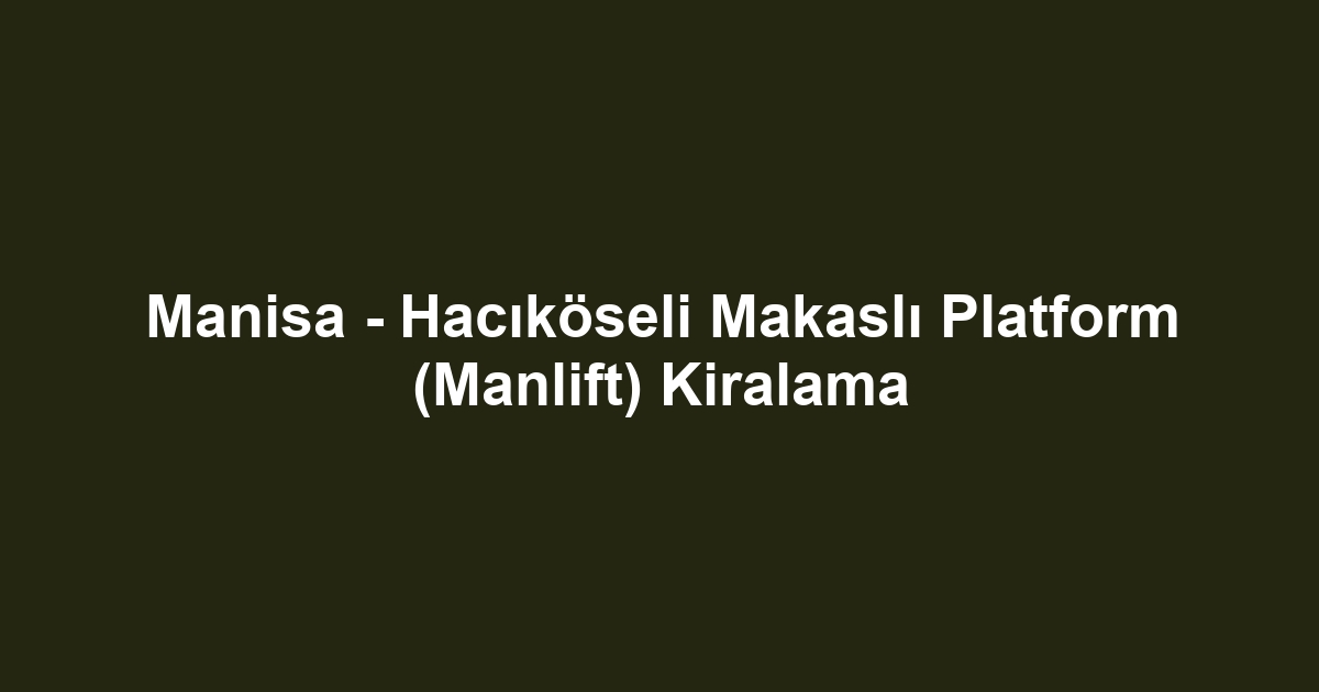 Manisa - Hacıköseli Makaslı Platform (Manlift) Kiralama