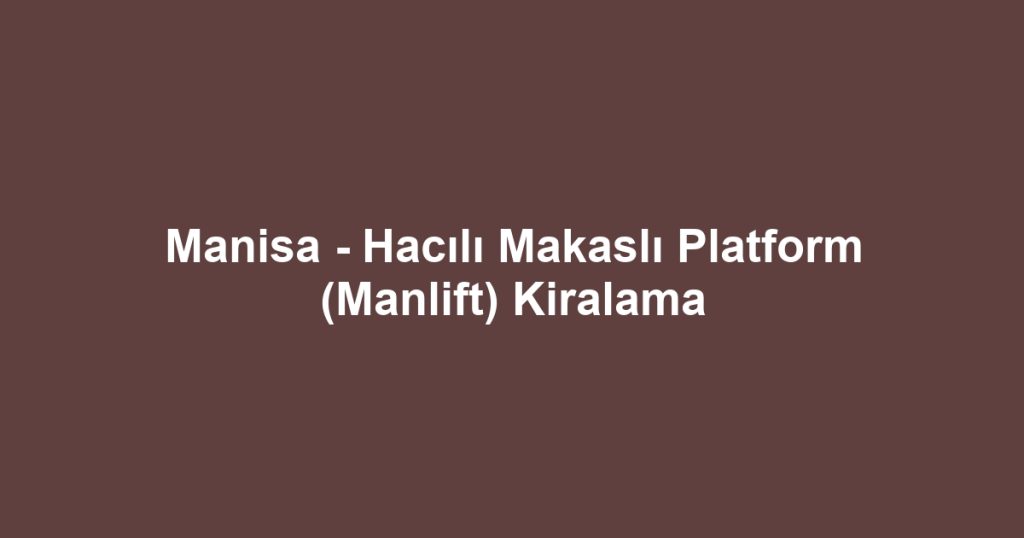 Manisa - Hacılı Makaslı Platform (Manlift) Kiralama