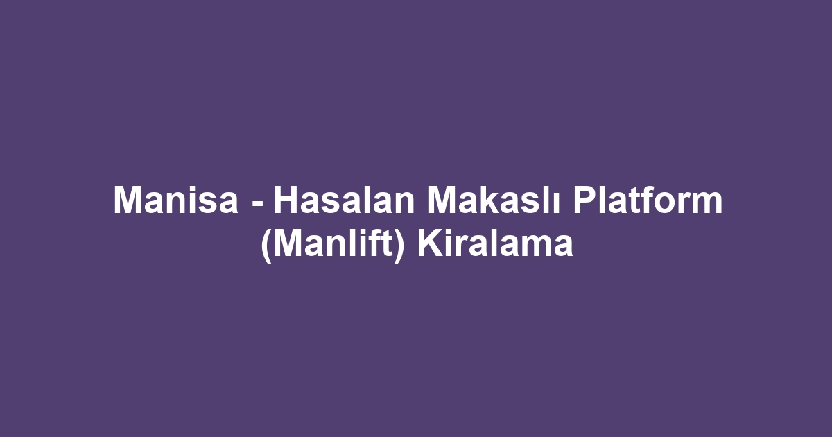 Manisa - Hasalan Makaslı Platform (Manlift) Kiralama