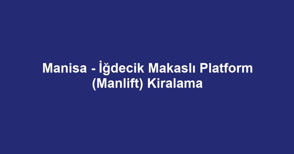 Manisa - İğdecik Makaslı Platform (Manlift) Kiralama